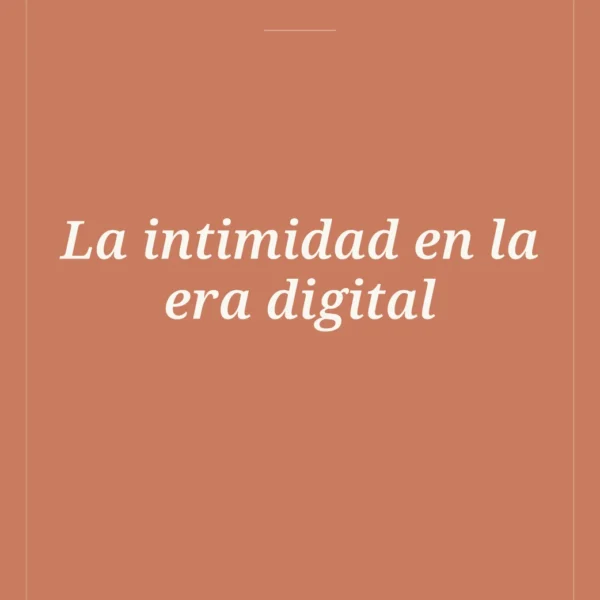 Intimidad en la Era Digital: ¿Un Bien Escaso?